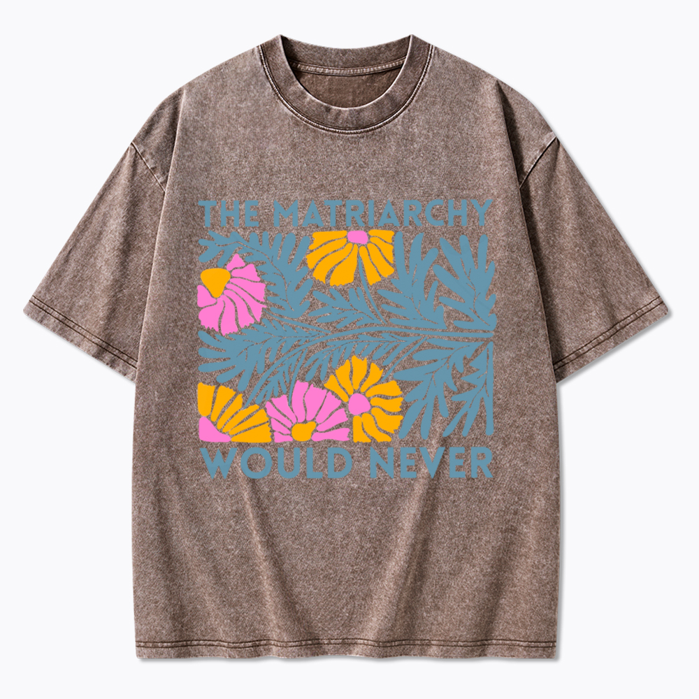 Floral The Matriarchy Would Never Washed T-Shirt