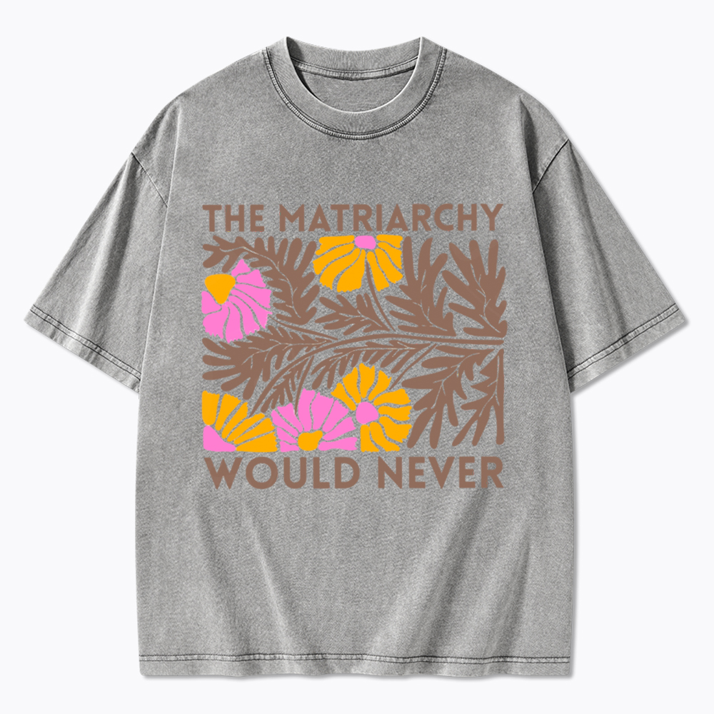 Floral The Matriarchy Would Never Washed T-Shirt