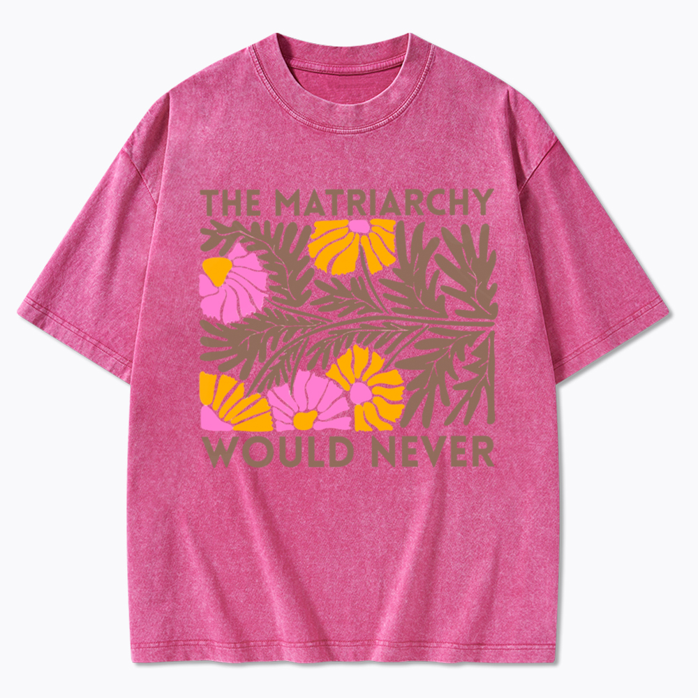 Floral The Matriarchy Would Never Washed T-Shirt
