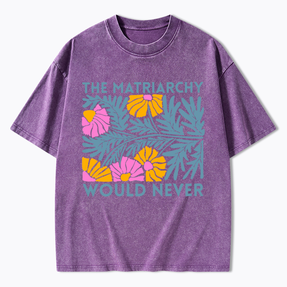 Floral The Matriarchy Would Never Washed T-Shirt
