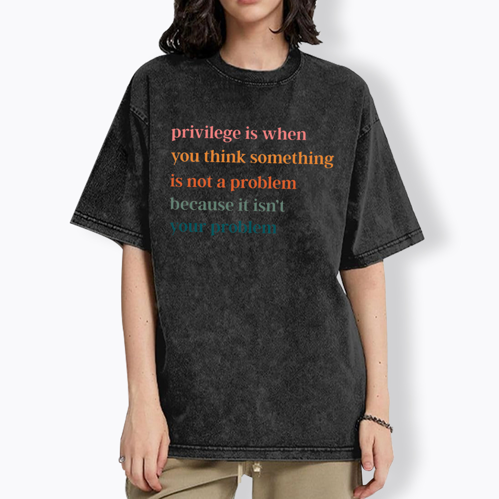 Privilege is When You Think Something Isn't a Problem Washed T-Shirt