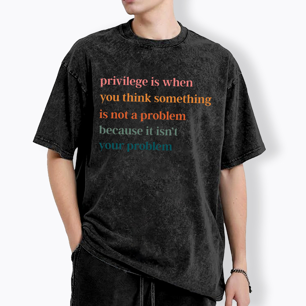 Privilege is When You Think Something Isn't a Problem Washed T-Shirt