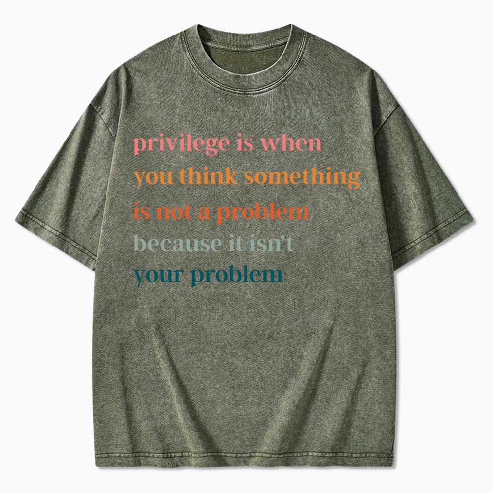 Privilege is When You Think Something Isn't a Problem Washed T-Shirt