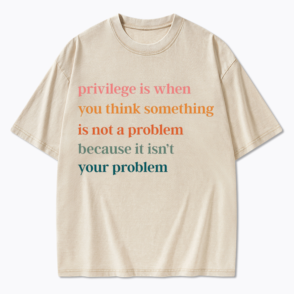 Privilege is When You Think Something Isn't a Problem Washed T-Shirt