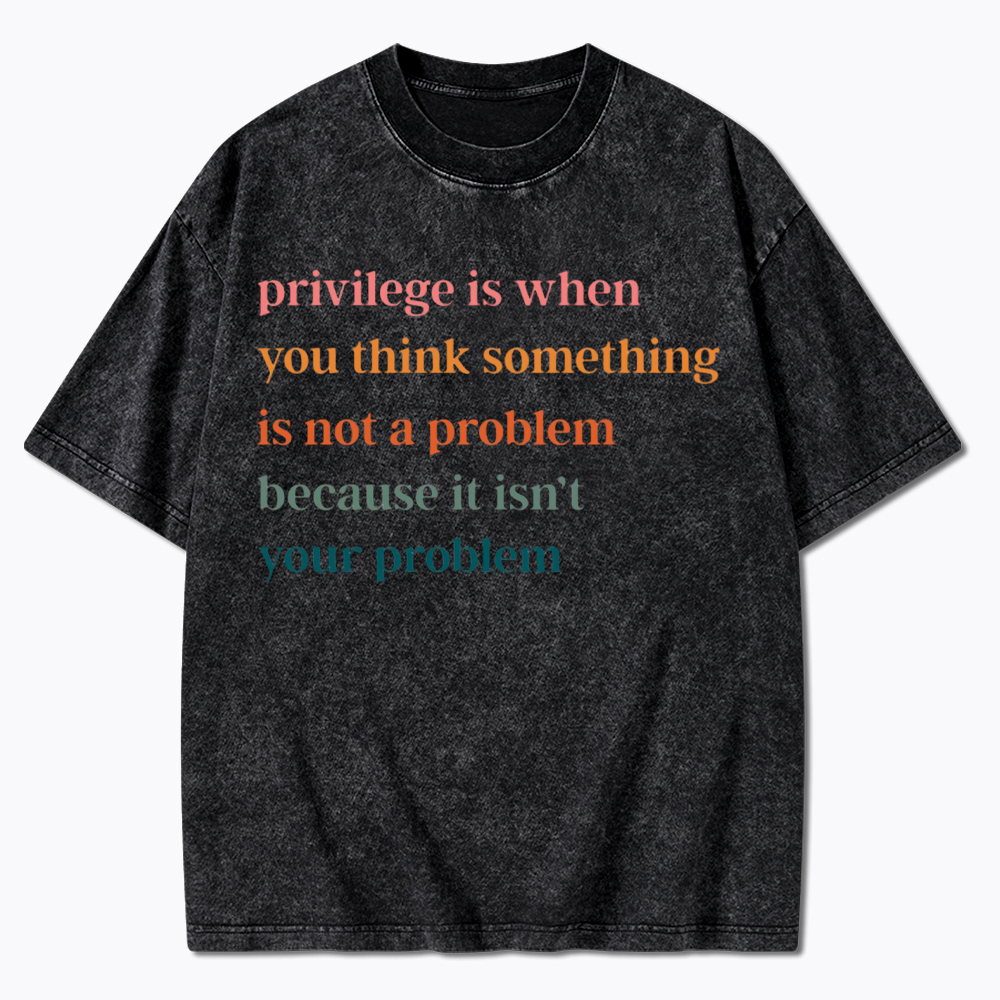 Privilege is When You Think Something Isn't a Problem Washed T-Shirt
