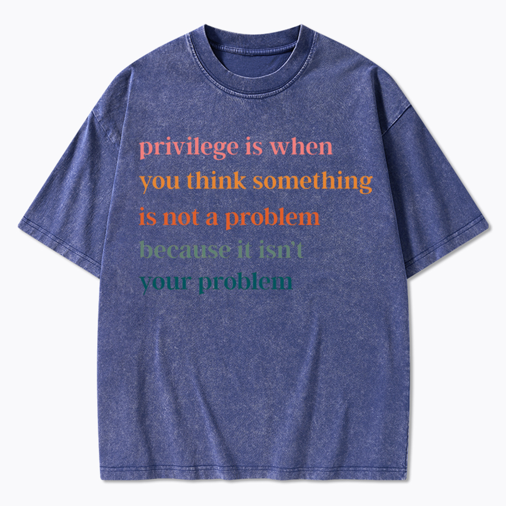 Privilege is When You Think Something Isn't a Problem Washed T-Shirt
