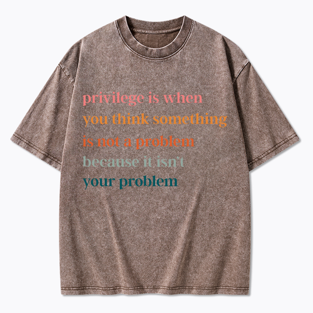 Privilege is When You Think Something Isn't a Problem Washed T-Shirt
