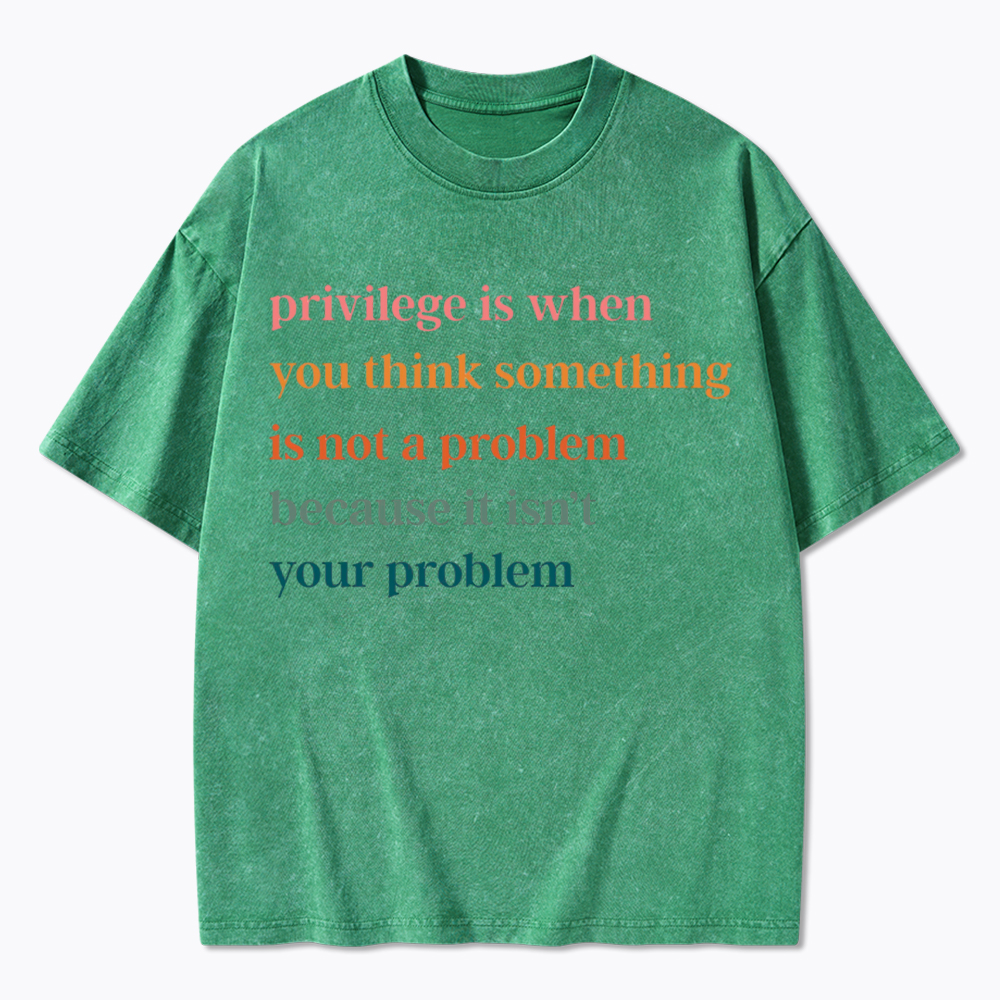 Privilege is When You Think Something Isn't a Problem Washed T-Shirt