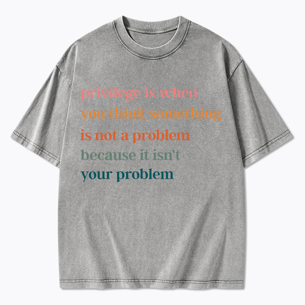 Privilege is When You Think Something Isn't a Problem Washed T-Shirt