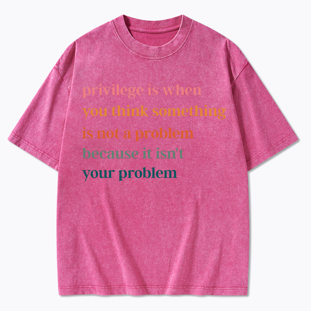 Privilege is When You Think Something Isn't a Problem Washed T-Shirt