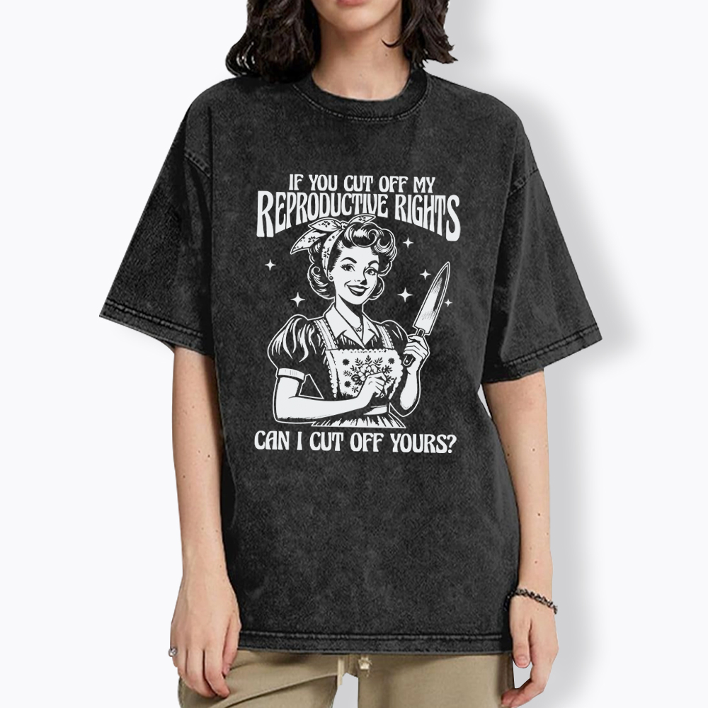 If You Cut Off My Reproductive Rights Women Rights Washed T-Shirt