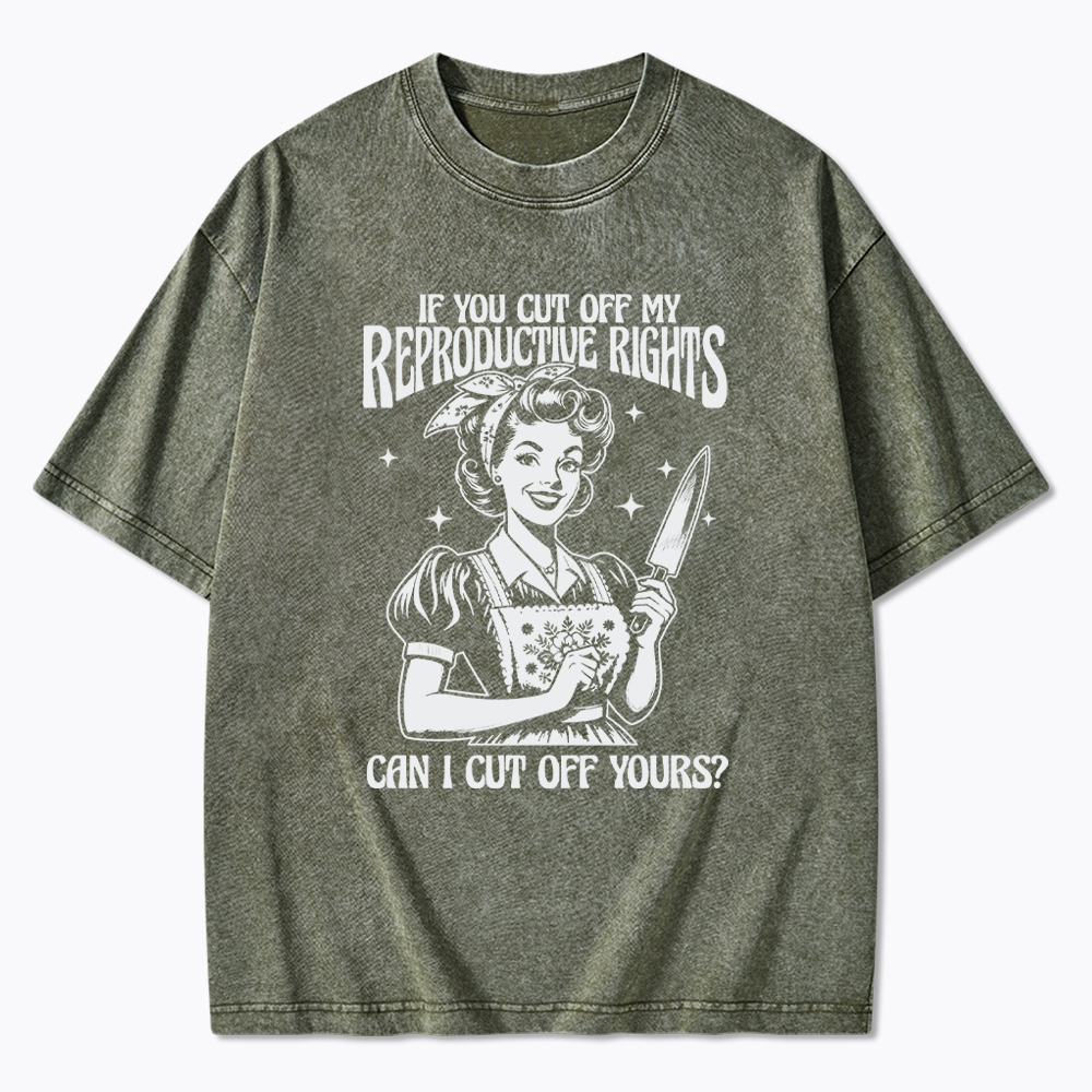 If You Cut Off My Reproductive Rights Women Rights Washed T-Shirt