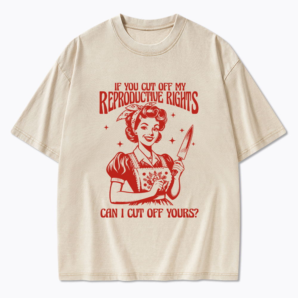 If You Cut Off My Reproductive Rights Women Rights Washed T-Shirt