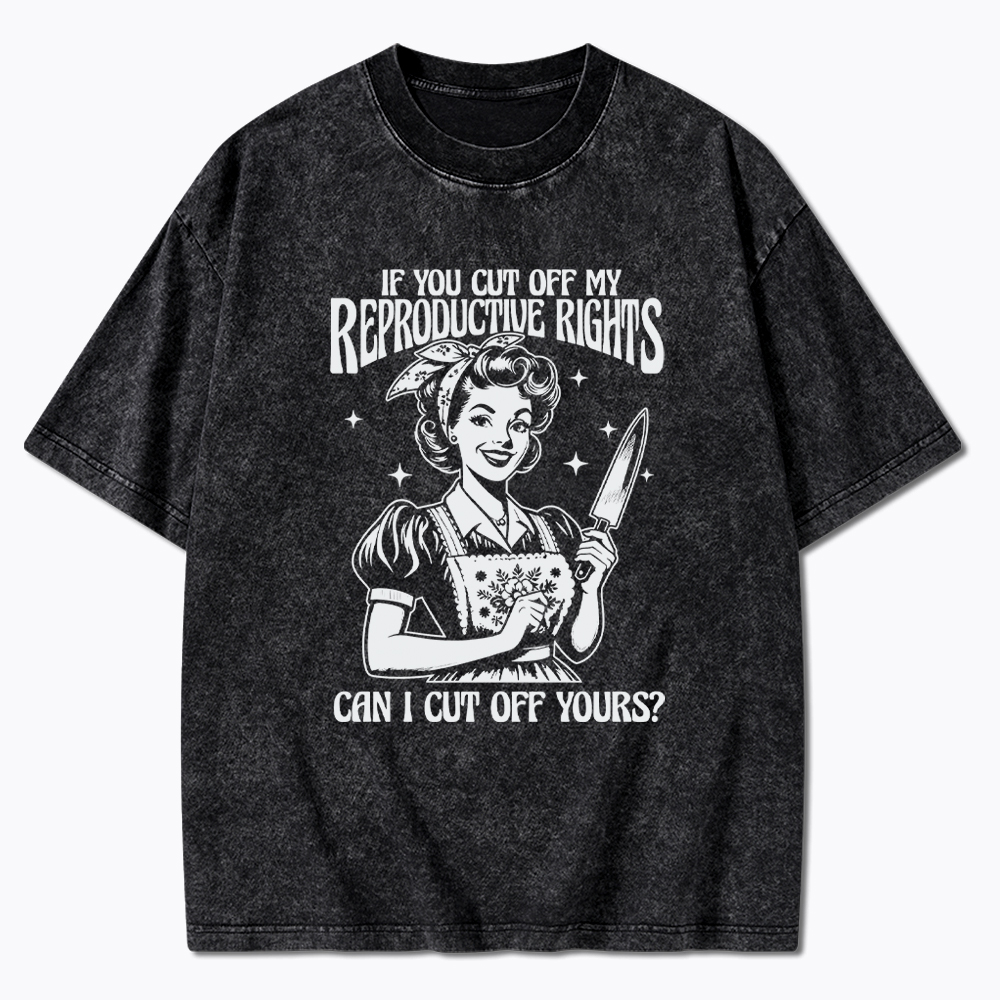 If You Cut Off My Reproductive Rights Women Rights Washed T-Shirt