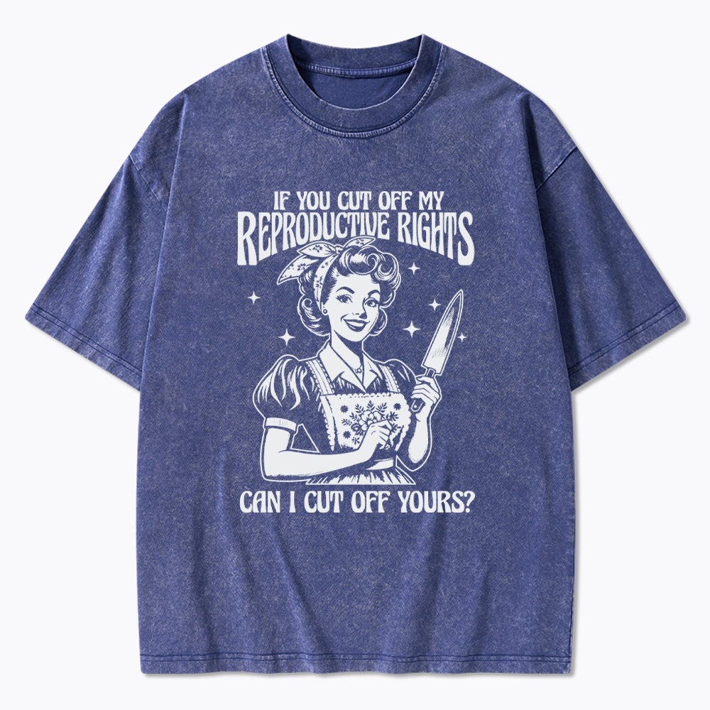 If You Cut Off My Reproductive Rights Women Rights Washed T-Shirt