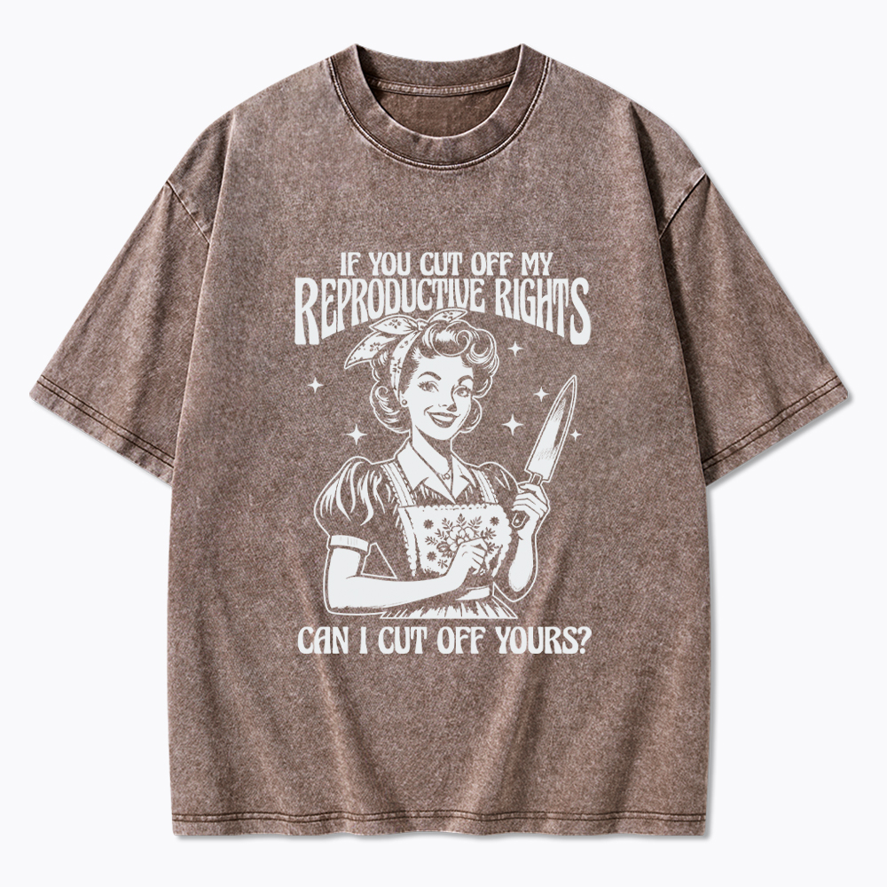 If You Cut Off My Reproductive Rights Women Rights Washed T-Shirt