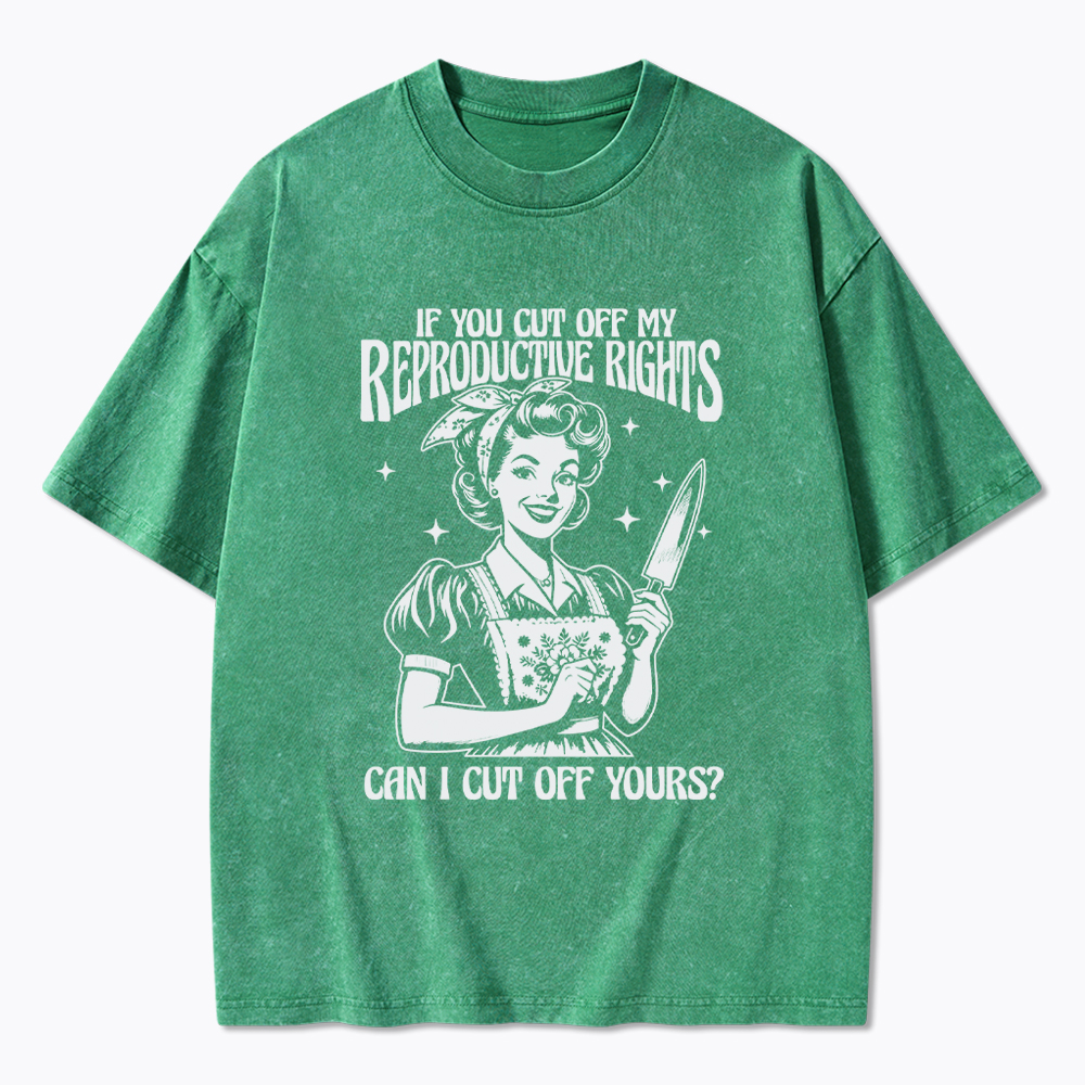 If You Cut Off My Reproductive Rights Women Rights Washed T-Shirt