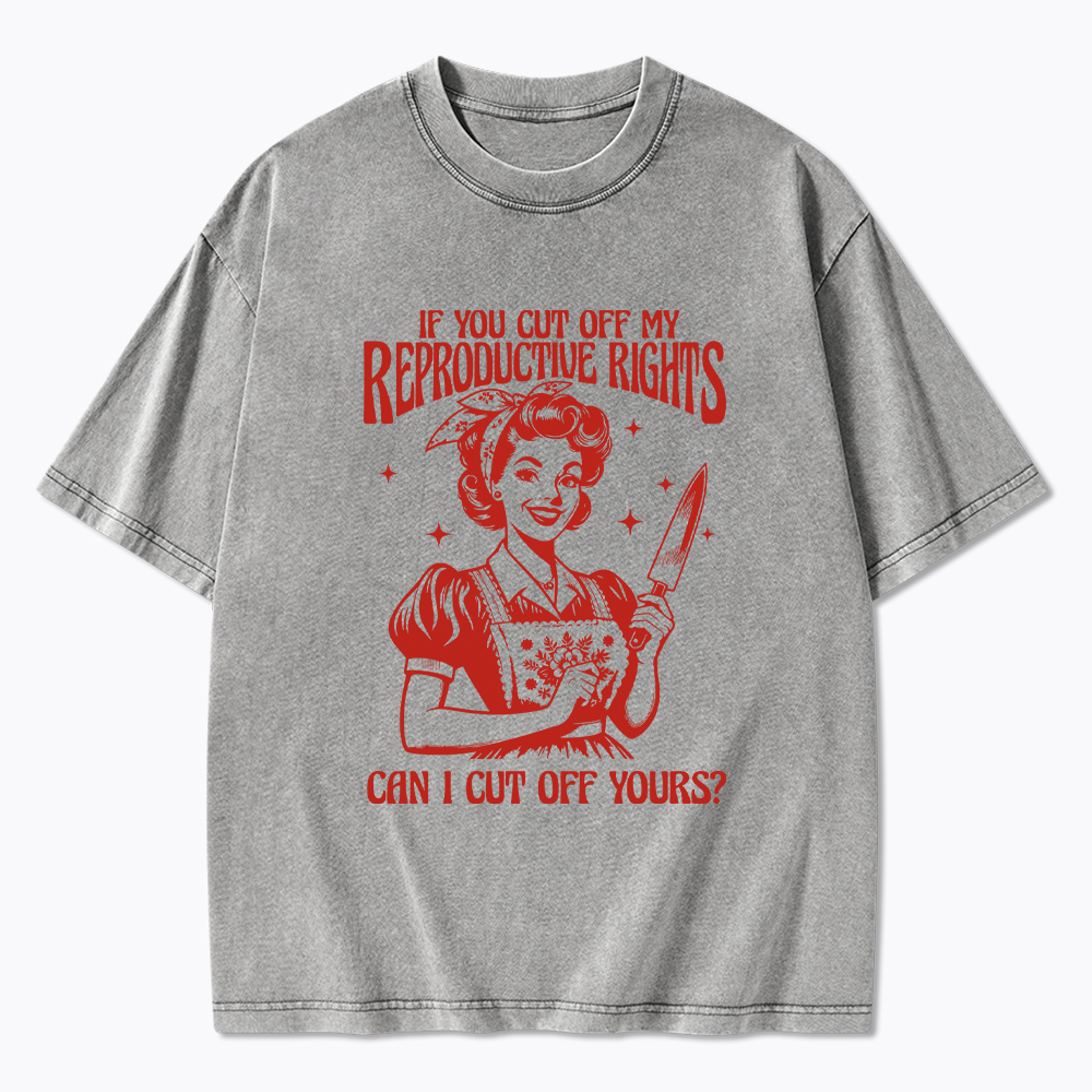 If You Cut Off My Reproductive Rights Women Rights Washed T-Shirt
