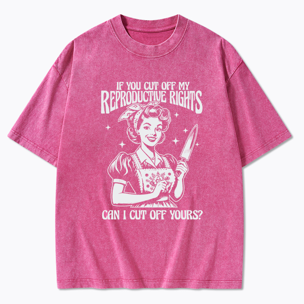 If You Cut Off My Reproductive Rights Women Rights Washed T-Shirt