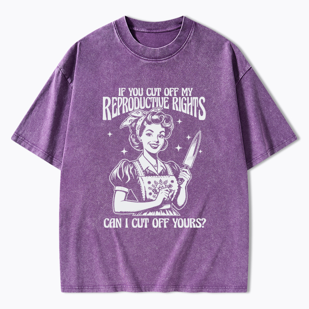 If You Cut Off My Reproductive Rights Women Rights Washed T-Shirt