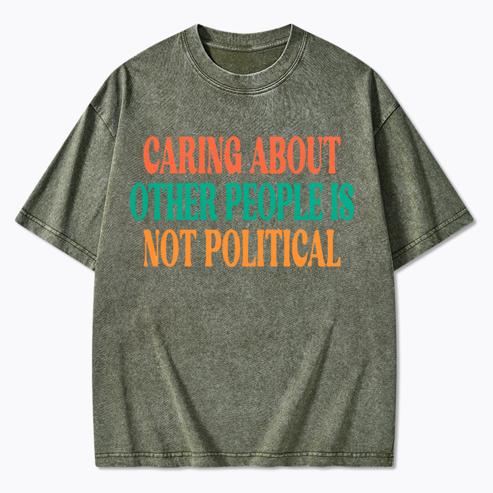Caring About Other People Is Not Political Washed T-Shirt