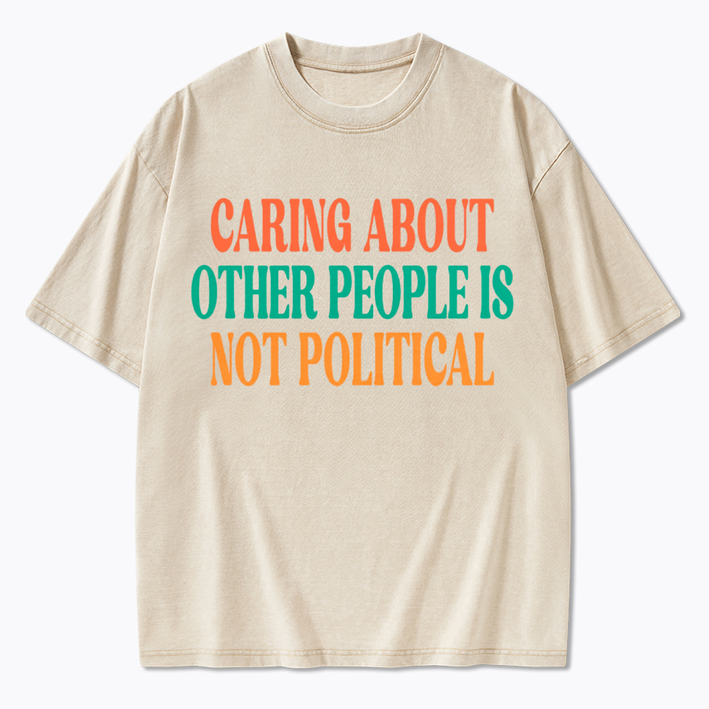 Caring About Other People Is Not Political Washed T-Shirt