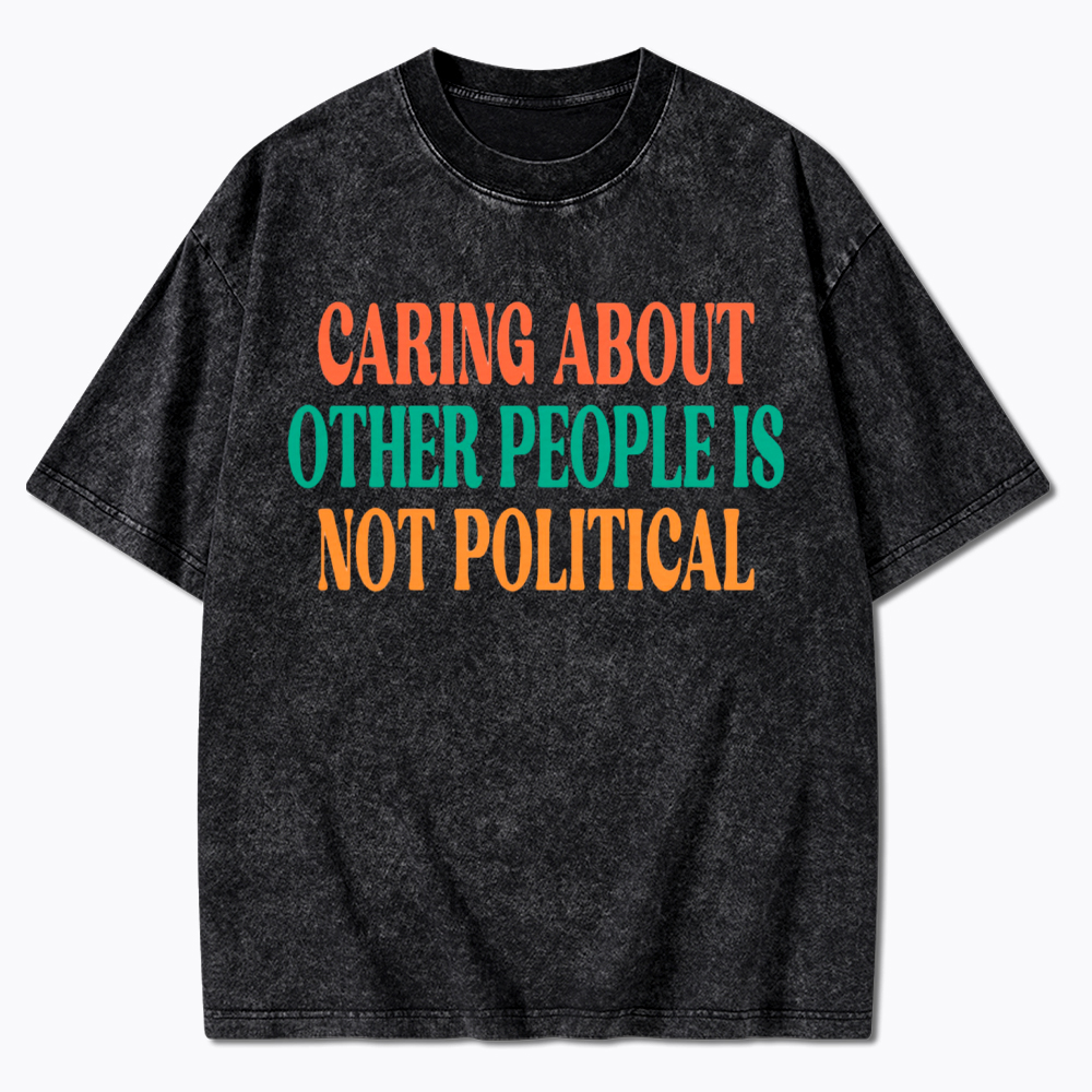 Caring About Other People Is Not Political Washed T-Shirt