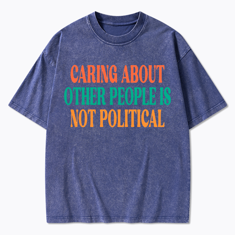 Caring About Other People Is Not Political Washed T-Shirt