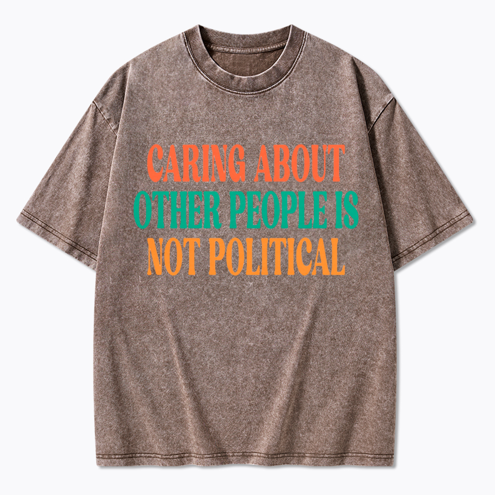 Caring About Other People Is Not Political Washed T-Shirt