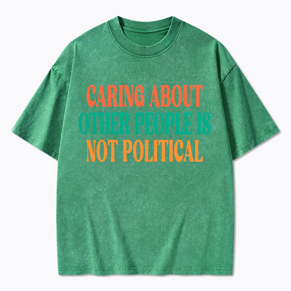 Caring About Other People Is Not Political Washed T-Shirt