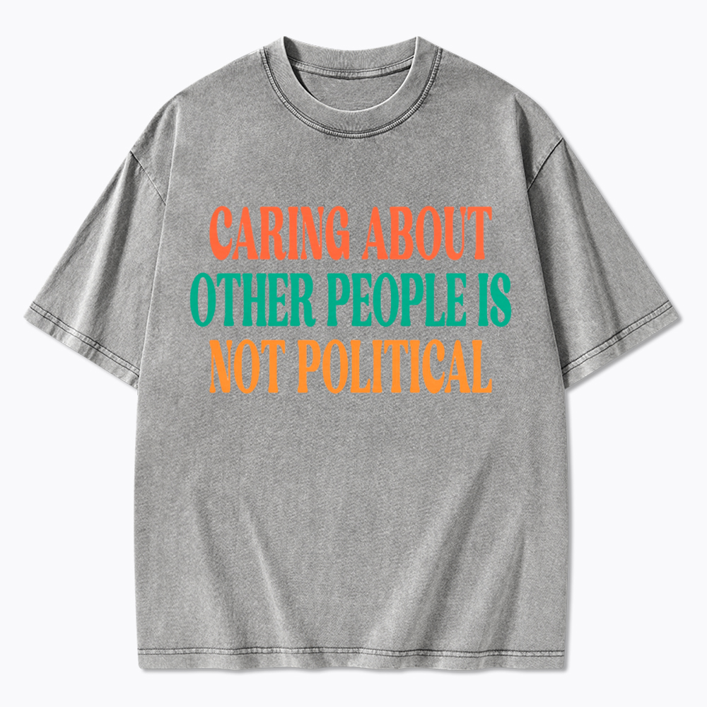Caring About Other People Is Not Political Washed T-Shirt