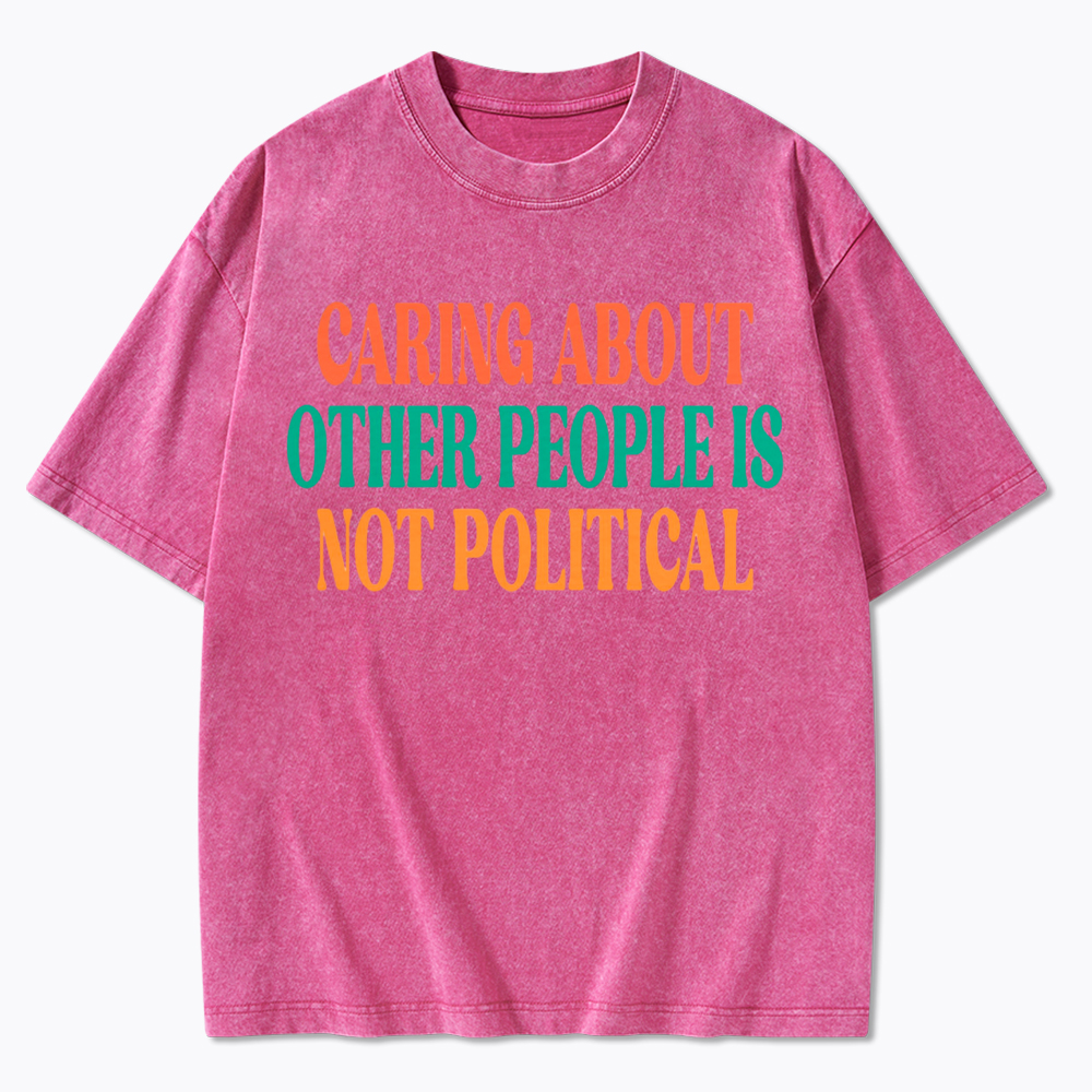 Caring About Other People Is Not Political Washed T-Shirt