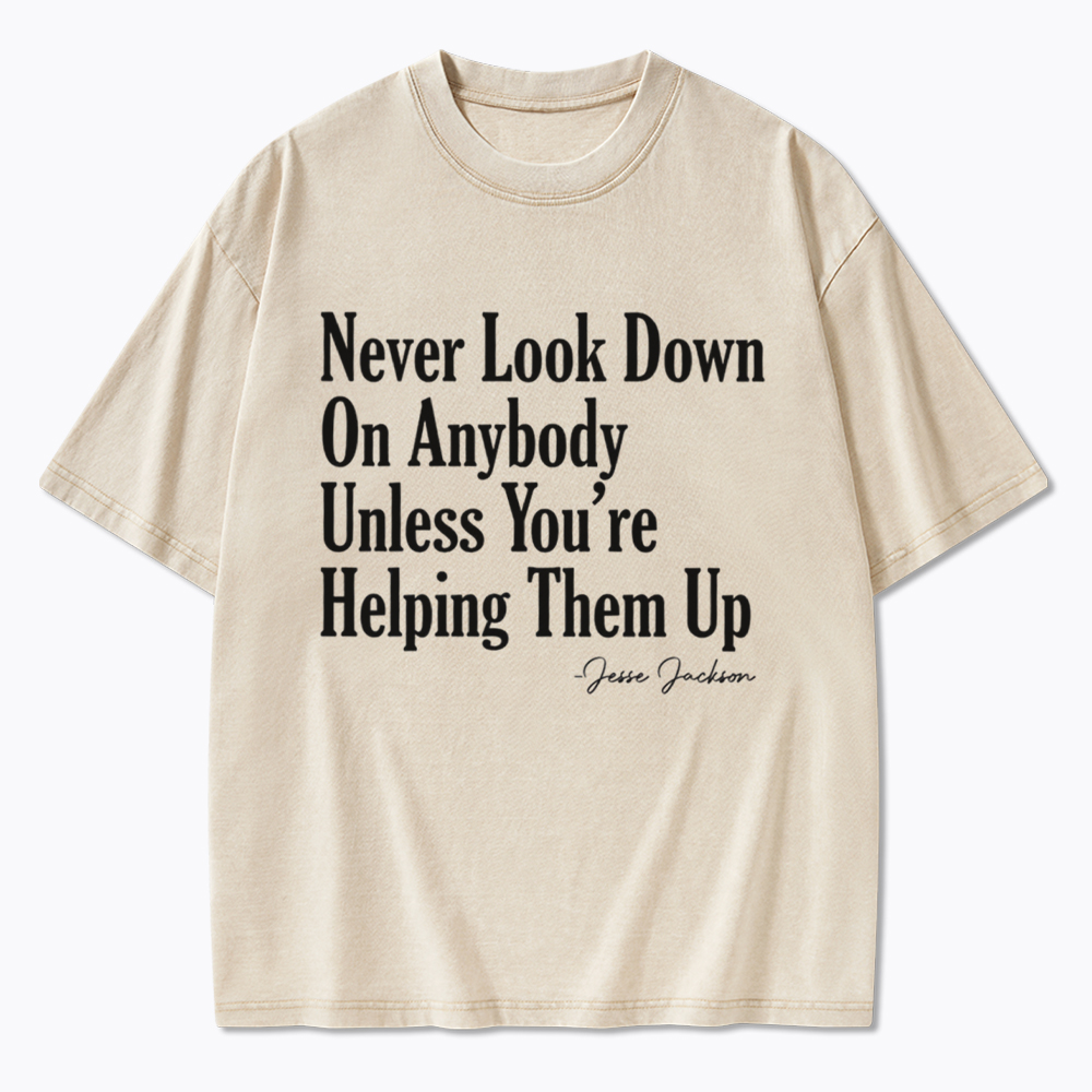 Never Look Down On Anybody Washed T-Shirt
