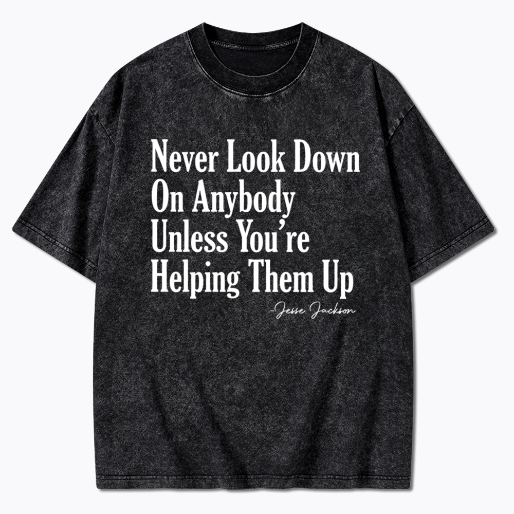 Never Look Down On Anybody Washed T-Shirt