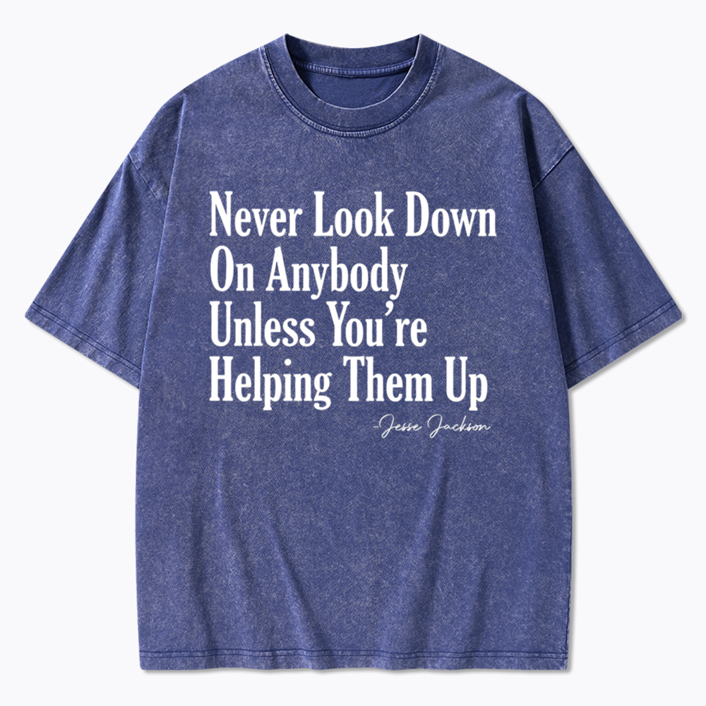 Never Look Down On Anybody Washed T-Shirt