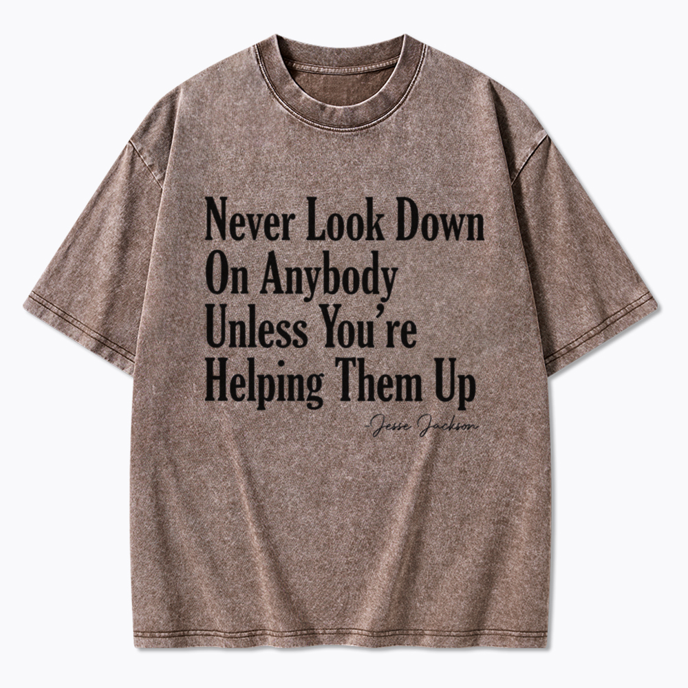 Never Look Down On Anybody Washed T-Shirt
