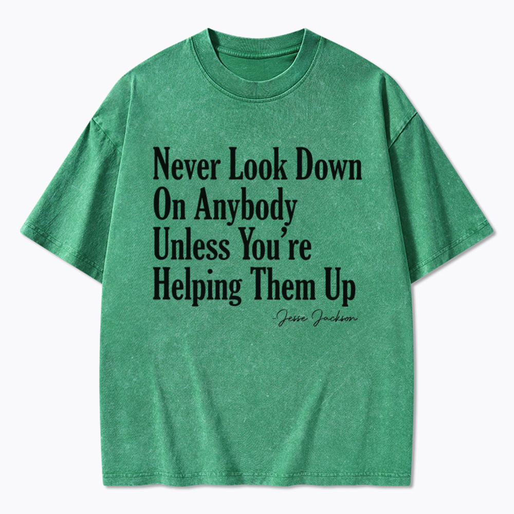 Never Look Down On Anybody Washed T-Shirt