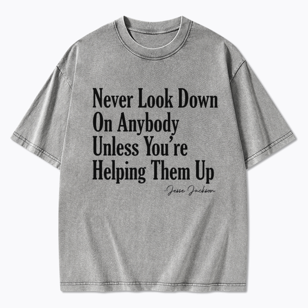 Never Look Down On Anybody Washed T-Shirt