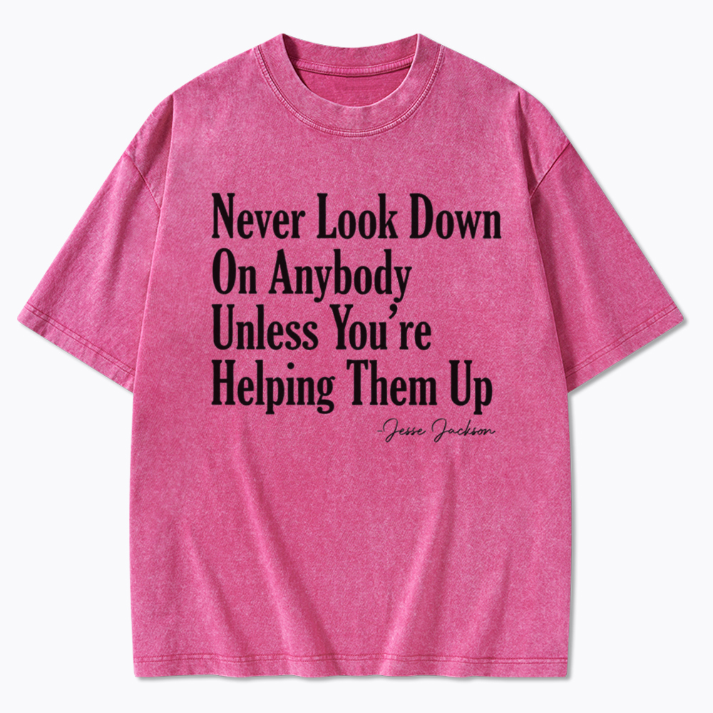 Never Look Down On Anybody Washed T-Shirt