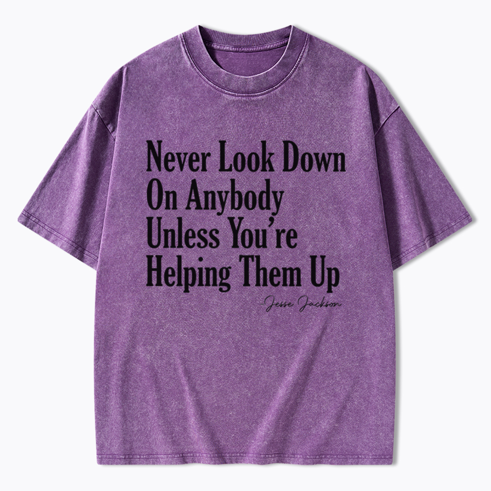 Never Look Down On Anybody Washed T-Shirt