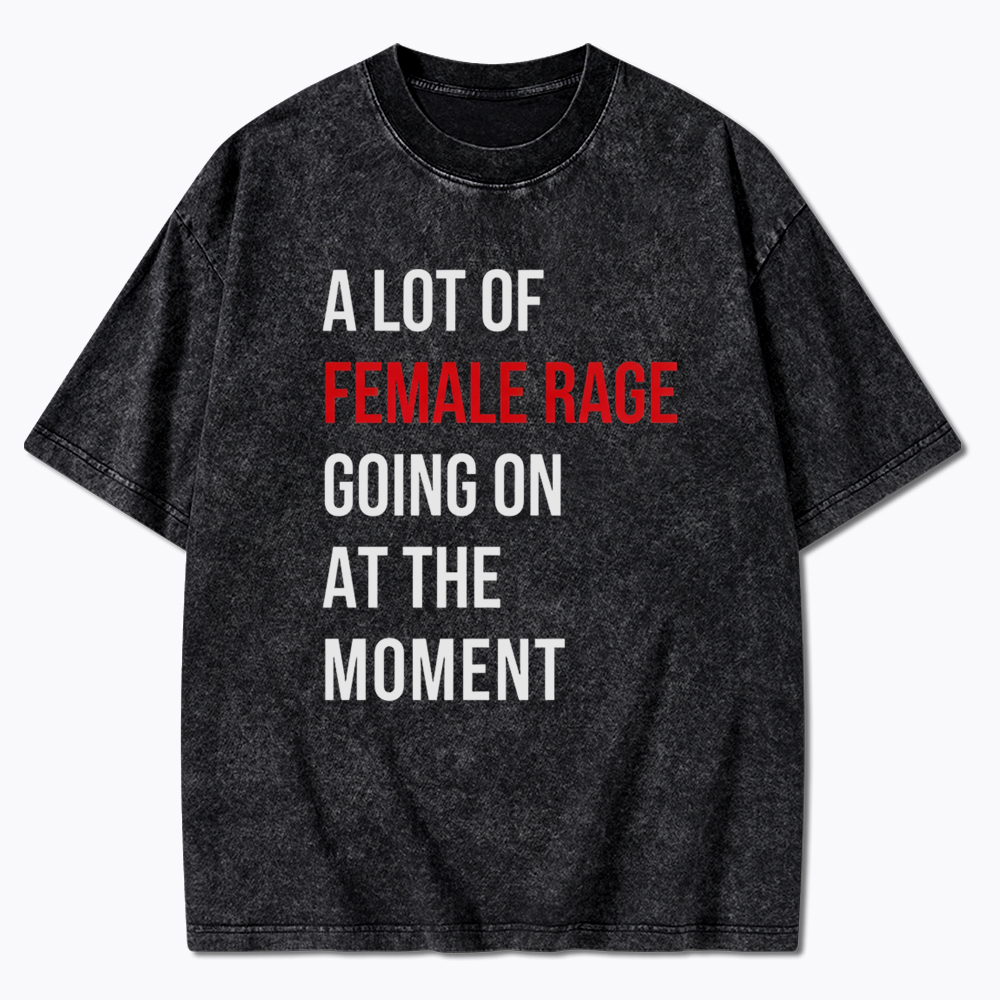 A lot of Female Rage Going at the Moment Washed T-Shirt