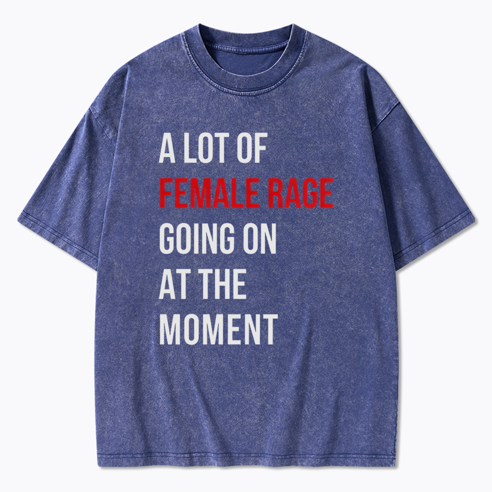 A lot of Female Rage Going at the Moment Washed T-Shirt