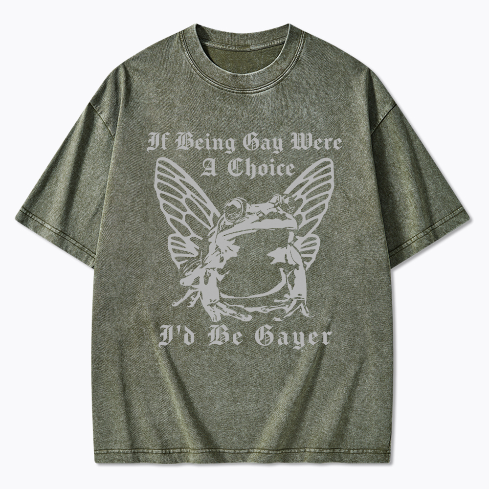 If Being Gay Was A Choice Id Be Gayer Washed T-Shirt