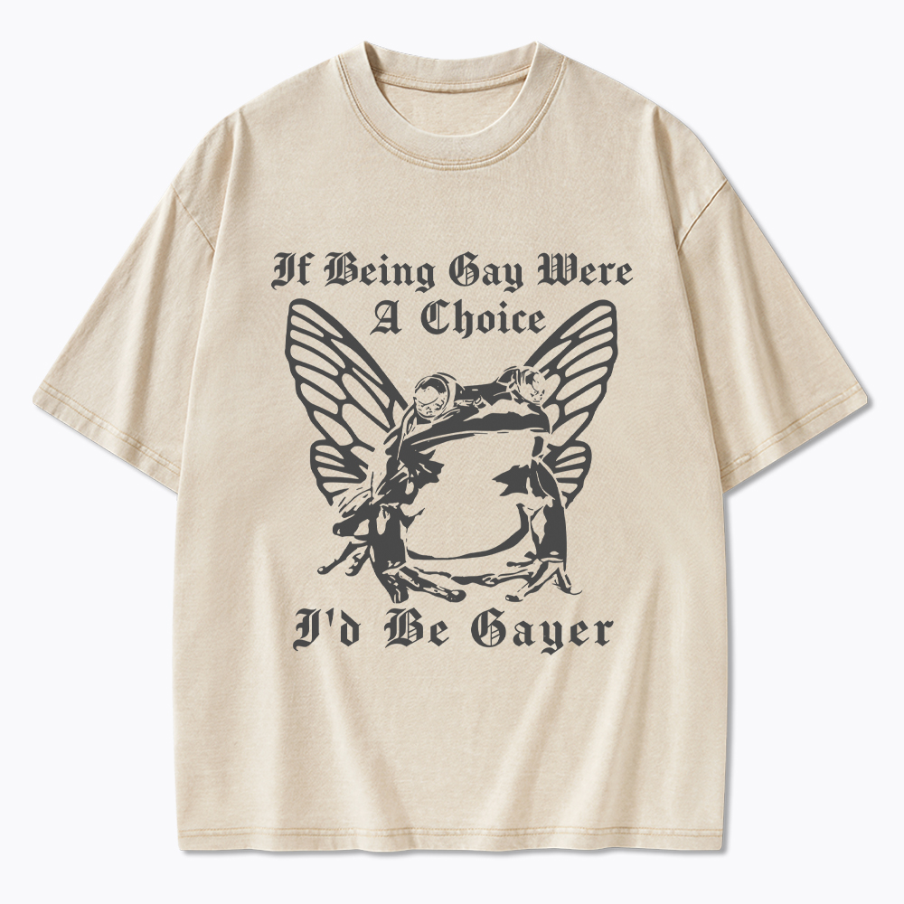 If Being Gay Was A Choice Id Be Gayer Washed T-Shirt