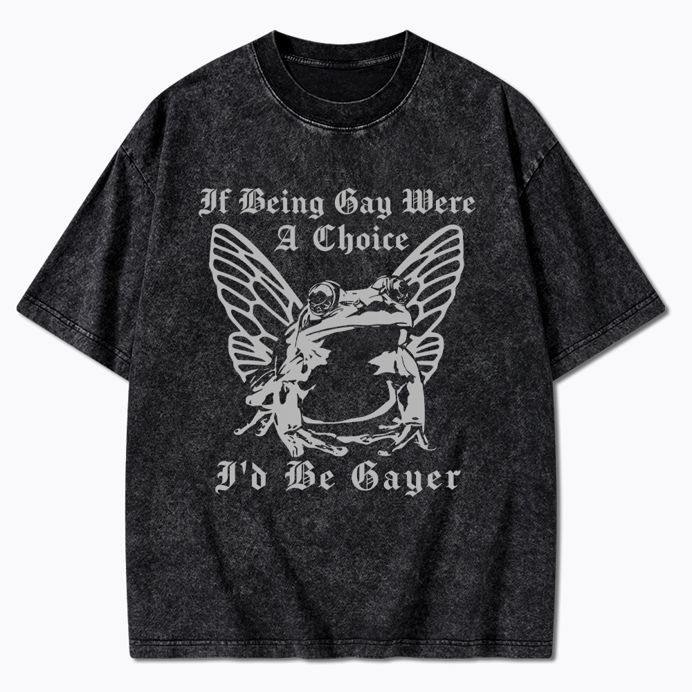 If Being Gay Was A Choice Id Be Gayer Washed T-Shirt