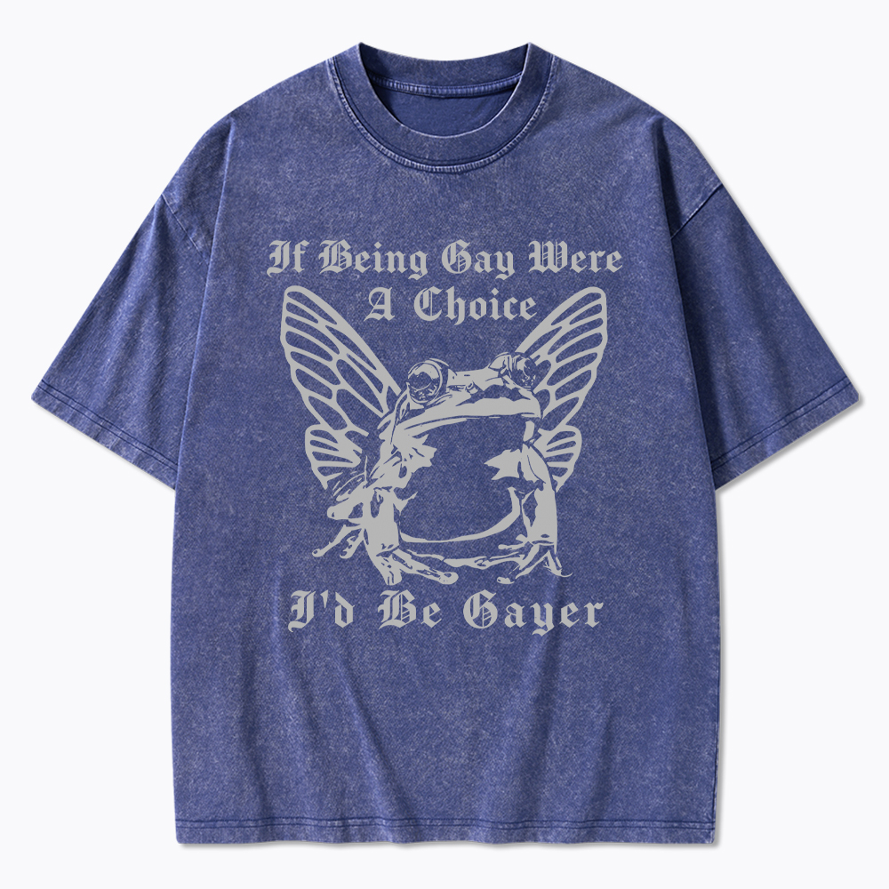 If Being Gay Was A Choice Id Be Gayer Washed T-Shirt