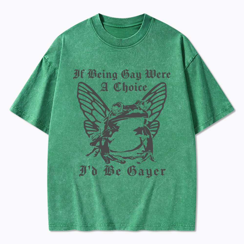 If Being Gay Was A Choice Id Be Gayer Washed T-Shirt