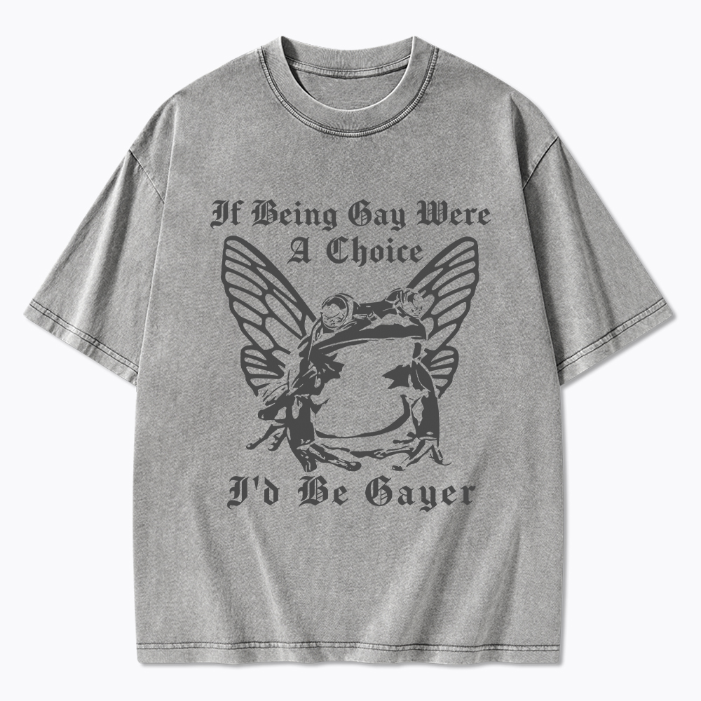 If Being Gay Was A Choice Id Be Gayer Washed T-Shirt