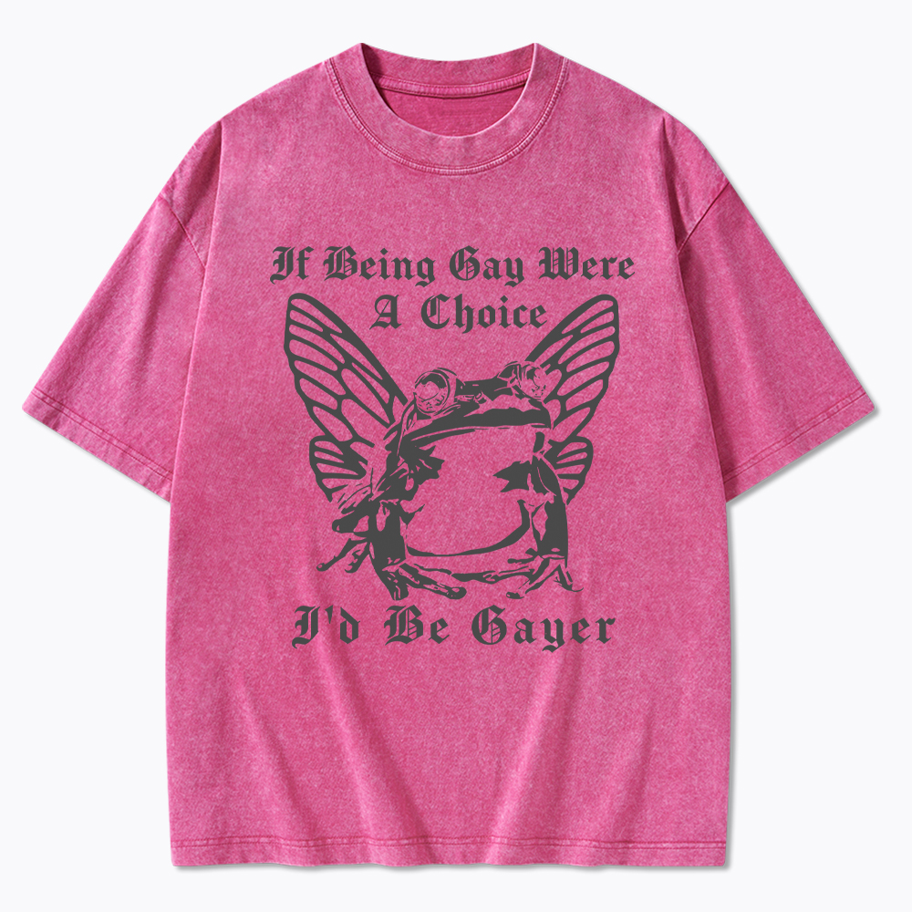 If Being Gay Was A Choice Id Be Gayer Washed T-Shirt