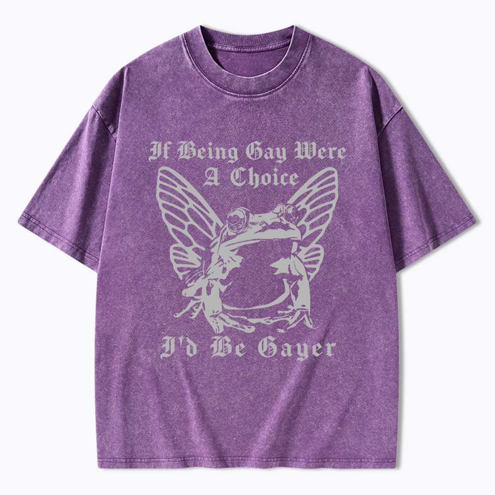 If Being Gay Was A Choice Id Be Gayer Washed T-Shirt